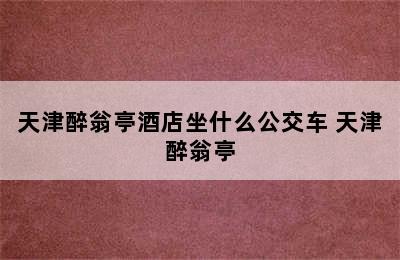 天津醉翁亭酒店坐什么公交车 天津醉翁亭